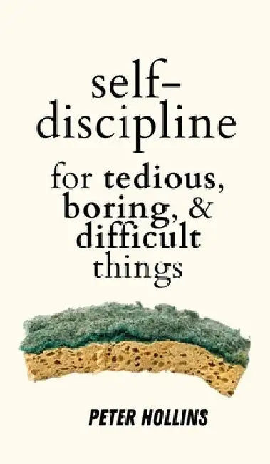 Self-Discipline for Tedious, Boring, and Difficult Things by Peter Hollins