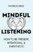 Mindful Listening: How To Be Present, Intentional, and Empathetic by Patrick King