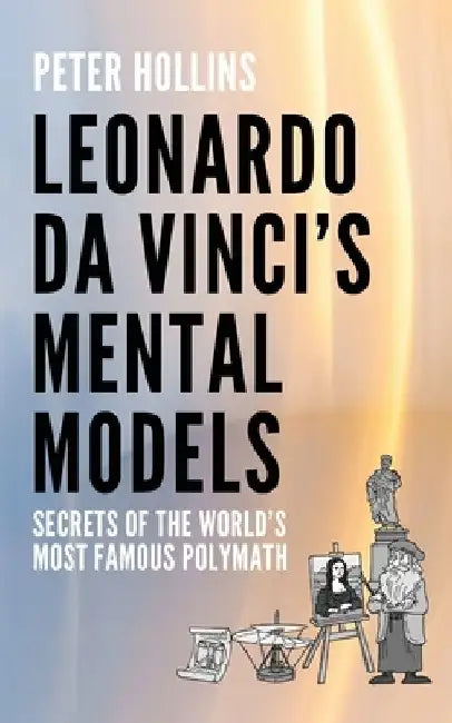 Leonardo da Vinci's Mental Models: Secrets of the World's Most Famous Polymath by Peter Hollins