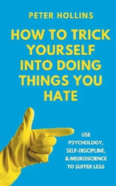 How to Trick Yourself Into Doing Things You Hate: Use Psychology, Self-Discipline, and Neuroscience to Suffer Less: Use Psychology, Self-Discipline, a by Peter Hollins