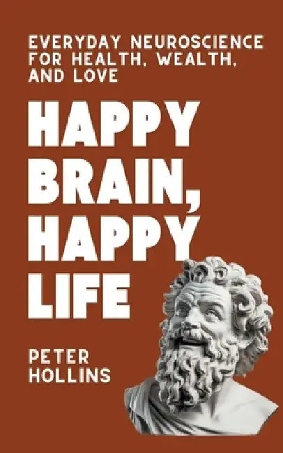 Happy Brain, Happy Life: Everyday Neuroscience of Health, Wealth, and Love by Peter Hollins