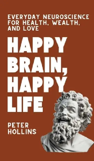 Happy Brain, Happy Life: Everyday Neuroscience of Health, Wealth, and Love by Peter Hollins