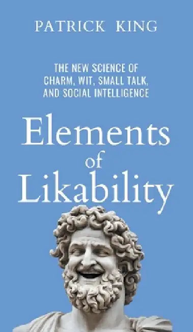 Elements of Likability: The New Science of Charm, Wit, Small Talk, and Social Intelligence by Patrick King