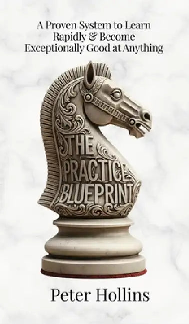 The Practice Blueprint: A Proven System to Learn Rapidly & Become Exceptionally Good at Anything (Learning how to Learn Book 31) by Peter Hollins
