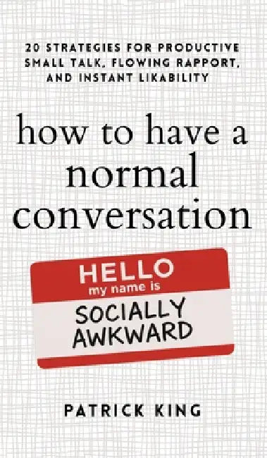 How to Have a Normal Conversation: 20 Strategies for Productive Small Talk, Flowing Rapport, and Instant Likability (How to be More Likable and Charis by Patrick King