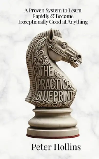 The Practice Blueprint: A Proven System to Learn Rapidly & Become Exceptionally Good at Anything (Learning how to Learn Book 31) by Peter Hollins