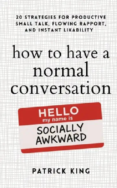 How to Have a Normal Conversation: 20 Strategies for Productive Small Talk, Flowing Rapport, and Instant Likability (How to be More Likable and Charis by Patrick King