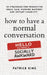 How to Have a Normal Conversation: 20 Strategies for Productive Small Talk, Flowing Rapport, and Instant Likability (How to be More Likable and Charis by Patrick King