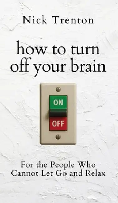 How to Turn Off Your Brain: For the People Who Cannot Let Go and Relax (The Path to Calm) by Nick Trenton
