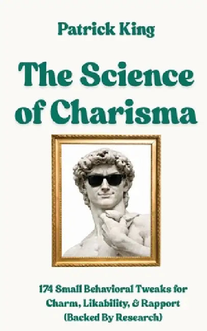 The Science of Charisma: 174 Small Behavioral Tweaks For Charm, Likability, and Rapport (Backed By Research) (How to be More Likable and Charismatic) by Patrick King