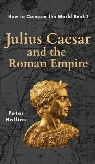Julius Caesar and the Roman Empire (How to Conquer the World Book 1) by Peter Hollins