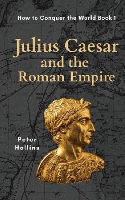 Julius Caesar and the Roman Empire (How to Conquer the World Book 1) by Peter Hollins
