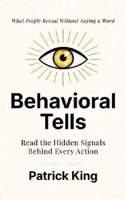 Behavioral Tells: Read the Hidden Signals Behind Every Action. What People Reveal Without Saying a Word. (How to be More Likable and Charismatic) by Patrick King