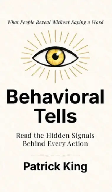 Behavioral Tells: Read the Hidden Signals Behind Every Action. What People Reveal Without Saying a Word. (How to be More Likable and Charismatic) by Patrick King