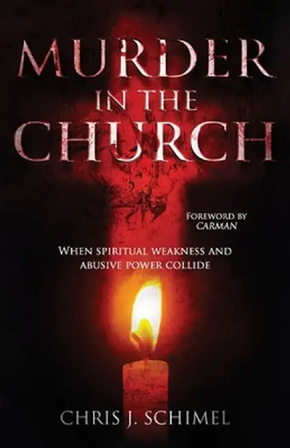 Murder in the Church: When Spiritual Weakness and Abusive Power Collide by Chris J. Schimel