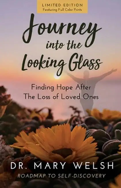 Journey into the Looking Glass: Finding Hope after the Loss of Loved Ones (Limited Edition with color prints) by Mary Welsh