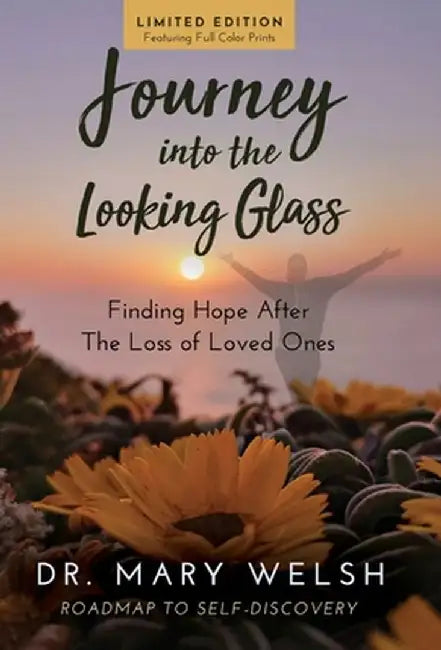 Journey into the Looking Glass: Finding Hope after the Loss of Loved Ones (Limited Edition with color prints) by Mary Welsh
