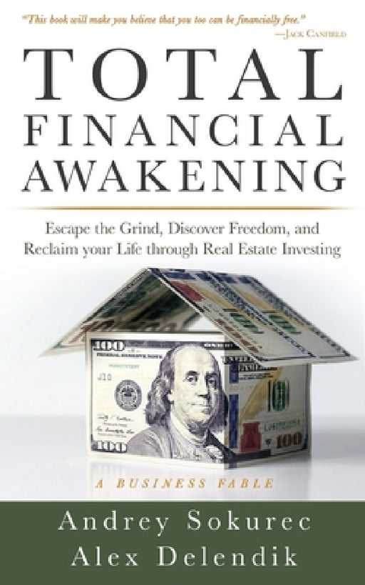 Total Financial Awakening: Escape the Grind, Discover Freedom, and Reclaim your Life through Real Estate Investing by Andrey Sokurec, Alex Delendik