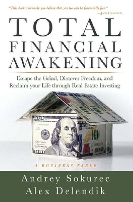 Total Financial Awakening: Escape the Grind, Discover Freedom, and Reclaim your Life through Real Estate Investing by Andrey Sokurec, Alex Delendik