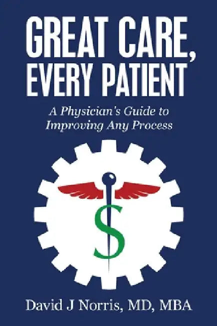 Great Care, Every Patient: A Physician's Guide to Improving Any Process by David Norris