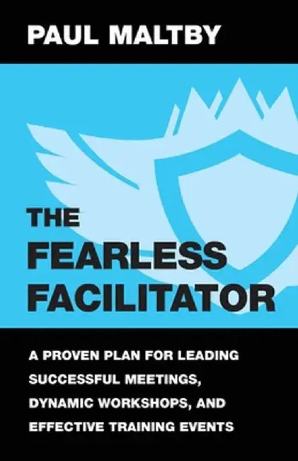 The Fearless Facilitator: A Proven Plan for Leading Successful Meetings, Dynamic Workshops, and Effective Training Events by Paul J. Maltby