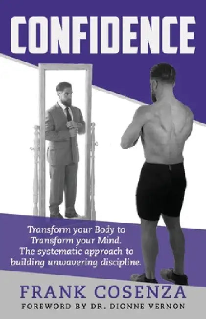 Confidence. Transform your body to transform your mind. The systematic approach to building unwavering discipline by Frank V. Cosenza