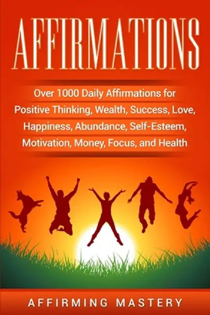 Affirmations: Over 1000 Daily Affirmations for Positive Thinking, Wealth, Success, Love, Happiness, Abundance, Self-Esteem, Motivati by Affirming Mastery