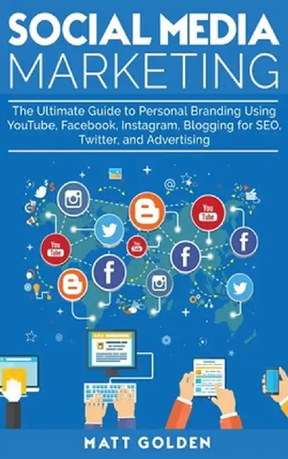 Social Media Marketing: The Ultimate Guide to Personal Branding Using YouTube, Facebook, Instagram, Blogging for SEO, Twitter, and Advertising by Matt Golden