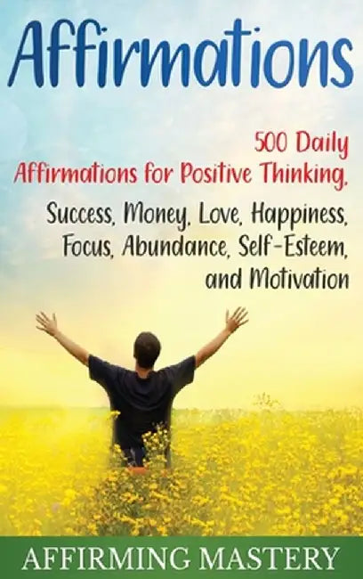 Affirmations: 500 Daily Affirmations for Positive Thinking, Success, Money, Love, Happiness, Focus, Abundance, Self-Esteem, and Moti by Affirming Mastery