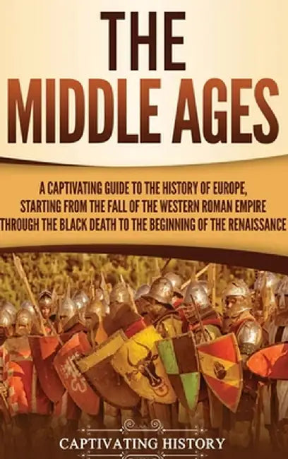 The Middle Ages: A Captivating Guide to the History of Europe, Starting from the Fall of the Western Roman Empire Through the Black Dea by Captivating History