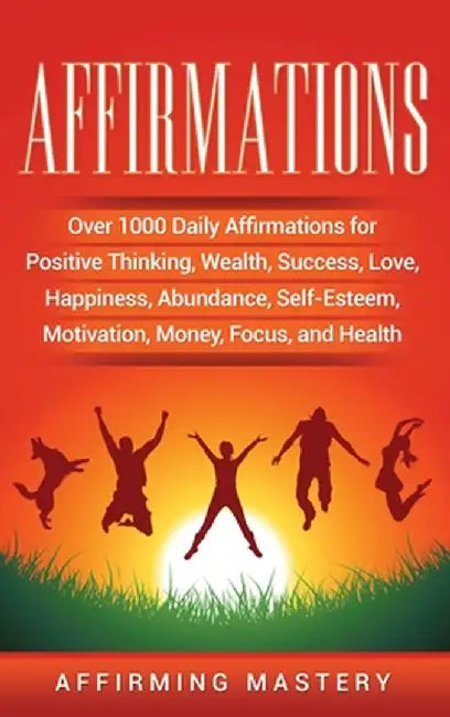 Affirmations: Over 1000 Daily Affirmations for Positive Thinking, Wealth, Success, Love, Happiness, Abundance, Self-Esteem, Motivati by Affirming Mastery