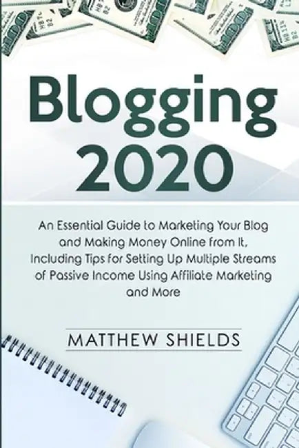 Blogging 2020: An Essential Guide to Marketing Your Blog and Making Money Online from It, Including Tips for Setting Up Multiple Stre by Matthew Shields