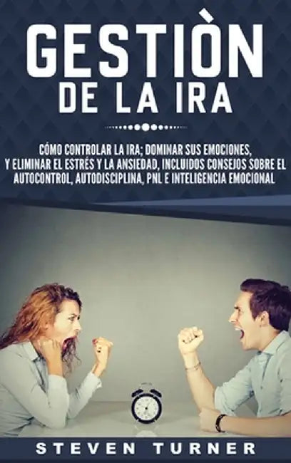 Gestión de la ira: Cómo controlar la ira; dominar sus emociones, y eliminar el estrés y la ansiedad, incluidos consejos sobre el autocont by Steven Turner