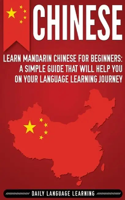 Chinese: Learn Mandarin Chinese for Beginners: A Simple Guide That Will Help You on Your Language Learning Journey by Daily Language Learning