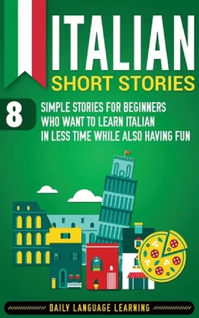 Italian Short Stories: 8 Simple Stories for Beginners Who Want to Learn Italian in Less Time While Also Having Fun by Daily Language Learning