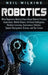 Robotics: What Beginners Need to Know about Robotic Process Automation, Mobile Robots, Artificial Intelligence, Machine Learning by Neil Wilkins