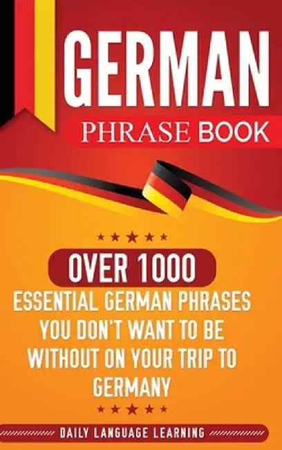 German Phrase Book: Over 1000 Essential German Phrases You Don't Want to Be Without on Your Trip to Germany by Daily Language Learning