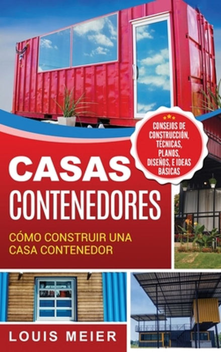 Casas Contenedores: Cómo Construir una Casa Contenedor - Consejos de Construcción, Técnicas, Planos, Diseños, e Ideas Básicas (Spanish Edi by Louis Meier
