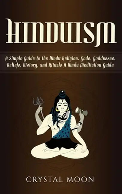 Hinduism: A Simple Guide to the Hindu Religion, Gods, Goddesses, Beliefs, History, and Rituals + A Hindu Meditation Guide by Crystal Moon