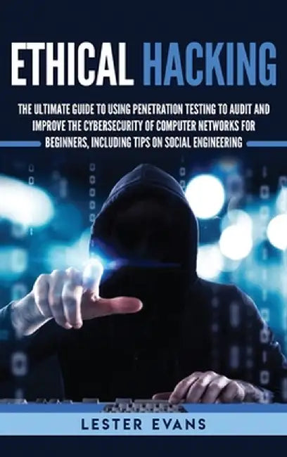 Ethical Hacking: The Ultimate Guide to Using Penetration Testing to Audit and Improve the Cybersecurity of Computer Networks for Beginn by Lester Evans