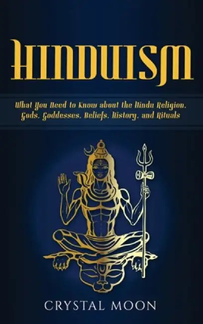 Hinduism: What You Need to Know about the Hindu Religion, Gods, Goddesses, Beliefs, History, and Rituals by Crystal Moon