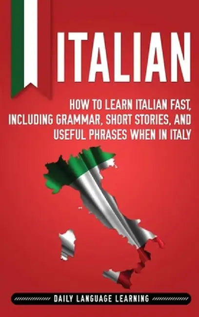Italian: How to Learn Italian Fast, Including Grammar, Short Stories, and Useful Phrases When in Italy by Daily Language Learning