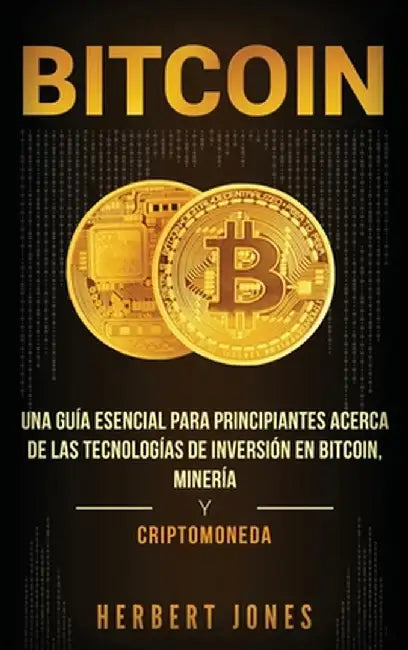 Bitcoin: Una guía esencial para principiantes acerca de las tecnologías de inversión en bitcoin, minería y criptomoneda (Spanis by Herbert Jones