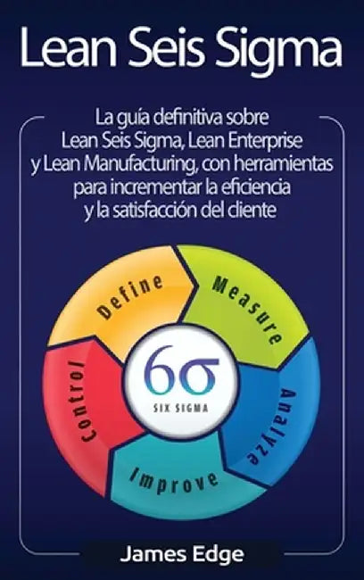 Lean Seis Sigma: La guía definitiva sobre Lean Seis Sigma, Lean Enterprise y Lean Manufacturing, con herramientas para incrementar la e by James Edge