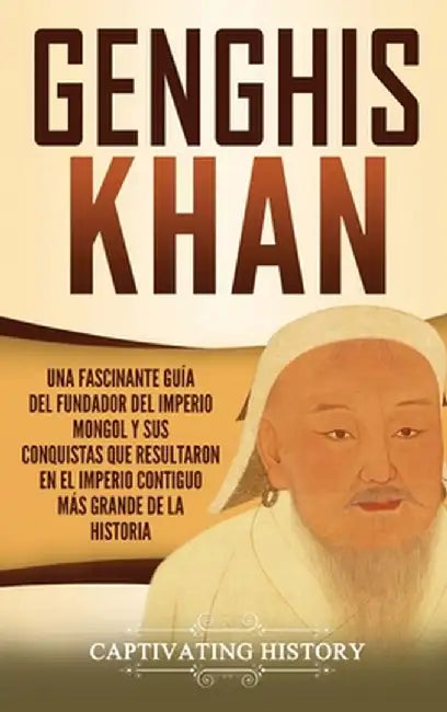 Genghis Khan: Una fascinante guía del fundador del Imperio mongol y sus ...