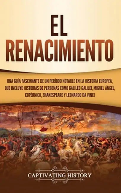 El Renacimiento: Una Guía Fascinante de un Período Notable en la Historia Europea, que Incluye Historias de Personas como Galileo Galil by Captivating History