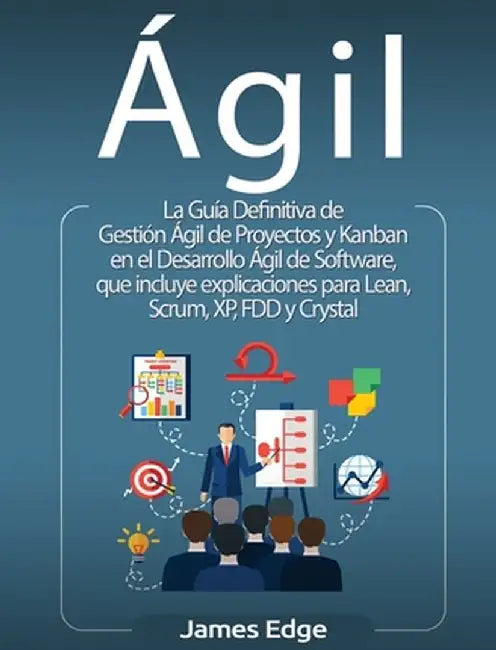 Ágil: La Guía Definitiva de Gestión Ágil de Proyectos y Kanban en el Desarrollo Ágil de Software, que incluye explicaciones by James Edge