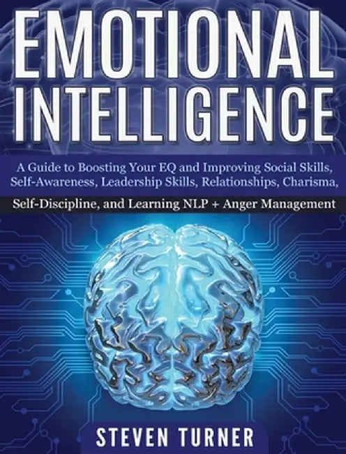Emotional Intelligence: A Guide to Boosting Your EQ and Improving Social Skills, Self- Awareness, Leadership Skills, Relationships, Charisma, by Steven Turner
