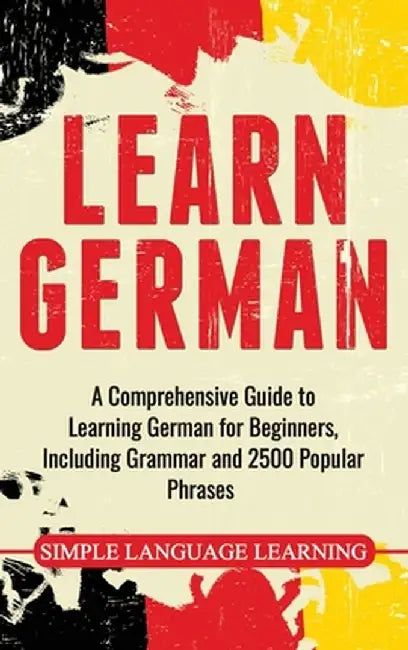 Learn German: A Comprehensive Guide to Learning German for Beginners, Including Grammar and 2500 Popular Phrases by Daily Language Learning