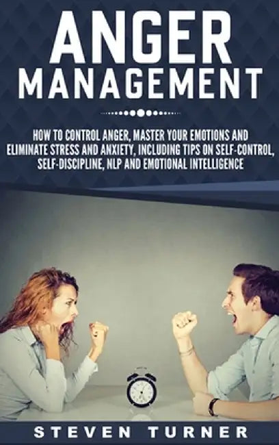 Anger Management: How to Control Anger, Master Your Emotions, and Eliminate Stress and Anxiety, including Tips on Self-Control, Self- Di by Steven Turner